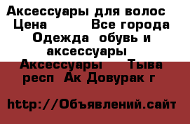 Аксессуары для волос › Цена ­ 800 - Все города Одежда, обувь и аксессуары » Аксессуары   . Тыва респ.,Ак-Довурак г.